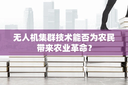 无人机集群技术能否为农民带来农业革命？