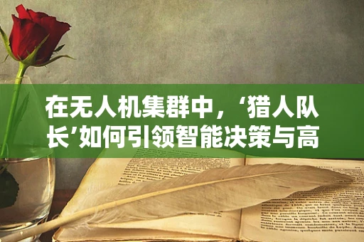 在无人机集群中，‘猎人队长’如何引领智能决策与高效协同？