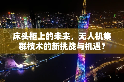 床头柜上的未来，无人机集群技术的新挑战与机遇？