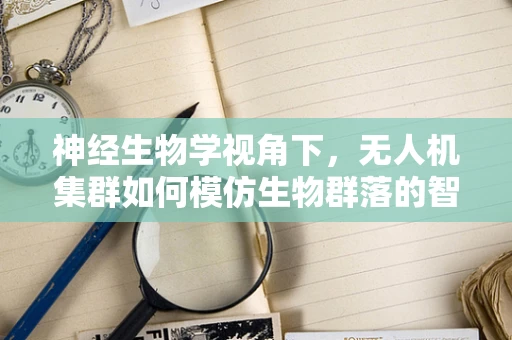 神经生物学视角下，无人机集群如何模仿生物群落的智能协同？