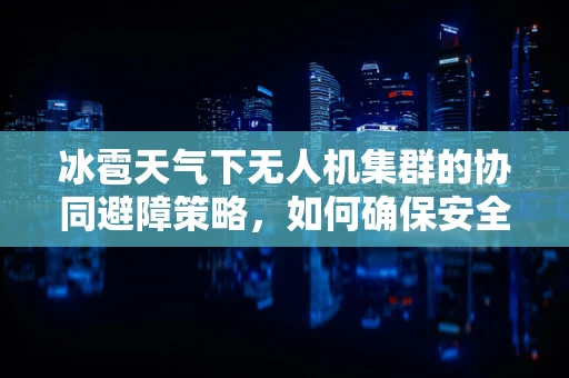 冰雹天气下无人机集群的协同避障策略，如何确保安全飞行？