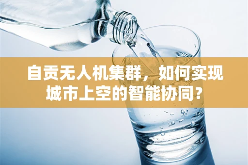 自贡无人机集群，如何实现城市上空的智能协同？
