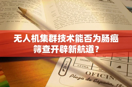 无人机集群技术能否为肠癌筛查开辟新航道？