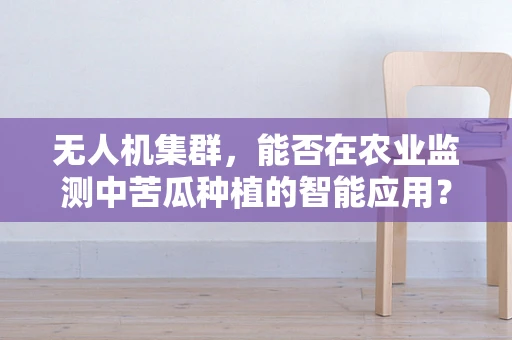 无人机集群，能否在农业监测中苦瓜种植的智能应用？