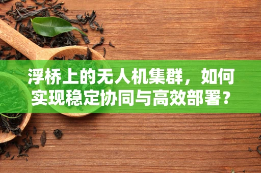 浮桥上的无人机集群，如何实现稳定协同与高效部署？