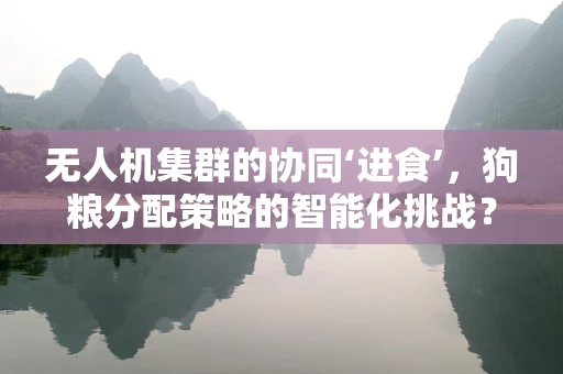 无人机集群的协同‘进食’，狗粮分配策略的智能化挑战？