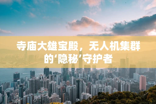 寺庙大雄宝殿，无人机集群的‘隐秘’守护者