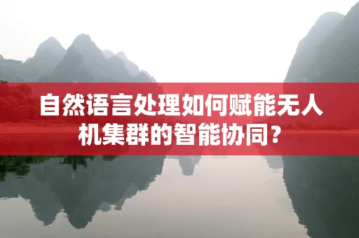 自然语言处理如何赋能无人机集群的智能协同？