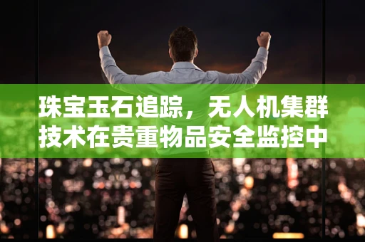 珠宝玉石追踪，无人机集群技术在贵重物品安全监控中的应用挑战？