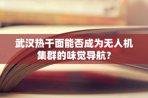 武汉热干面能否成为无人机集群的味觉导航？