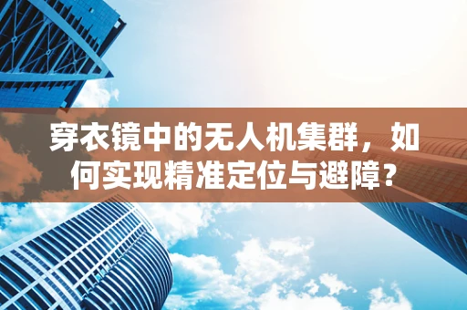 穿衣镜中的无人机集群，如何实现精准定位与避障？