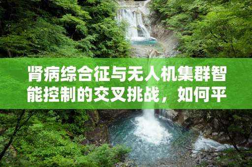 肾病综合征与无人机集群智能控制的交叉挑战，如何平衡飞行安全与患者福祉？