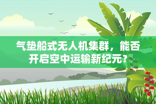 气垫船式无人机集群，能否开启空中运输新纪元？