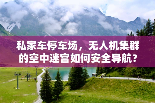 私家车停车场，无人机集群的空中迷宫如何安全导航？