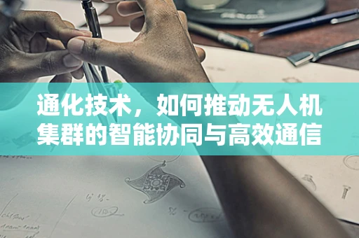 通化技术，如何推动无人机集群的智能协同与高效通信？