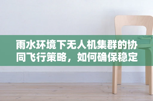 雨水环境下无人机集群的协同飞行策略，如何确保稳定与安全？