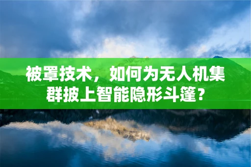 被罩技术，如何为无人机集群披上智能隐形斗篷？