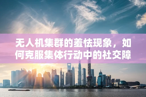 无人机集群的羞怯现象，如何克服集体行动中的社交障碍？