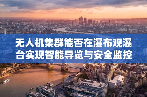 无人机集群能否在瀑布观瀑台实现智能导览与安全监控？