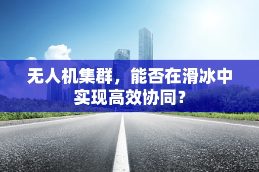 无人机集群，能否在滑冰中实现高效协同？