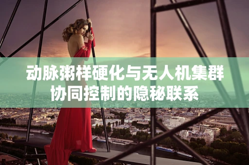 动脉粥样硬化与无人机集群协同控制的隐秘联系