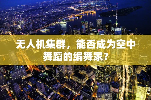 无人机集群，能否成为空中舞蹈的编舞家？