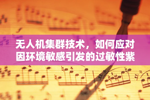 无人机集群技术，如何应对因环境敏感引发的过敏性紫癜挑战？