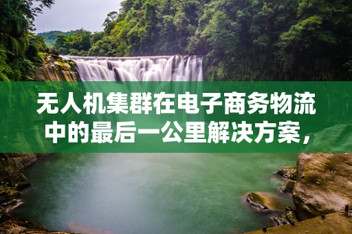 无人机集群在电子商务物流中的最后一公里解决方案，效率与成本的平衡挑战