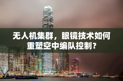 无人机集群，眼镜技术如何重塑空中编队控制？