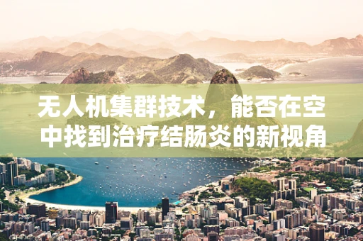 无人机集群技术，能否在空中找到治疗结肠炎的新视角？