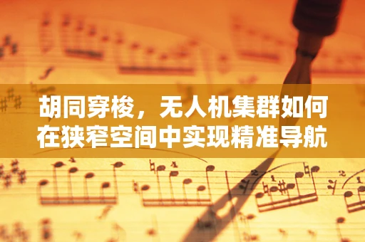 胡同穿梭，无人机集群如何在狭窄空间中实现精准导航？