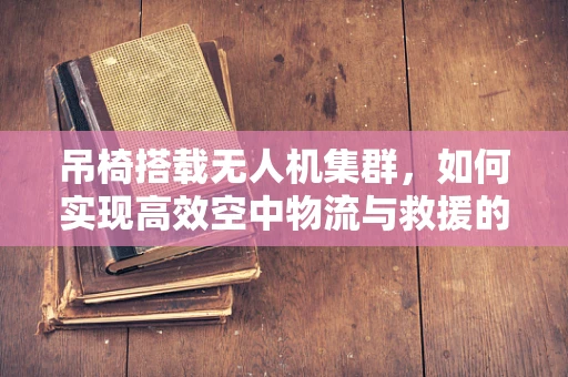 吊椅搭载无人机集群，如何实现高效空中物流与救援的空中吊椅？