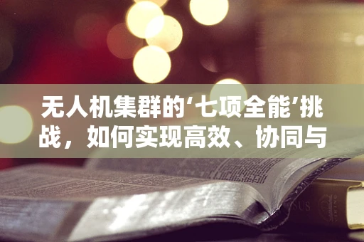 无人机集群的‘七项全能’挑战，如何实现高效、协同与智能？