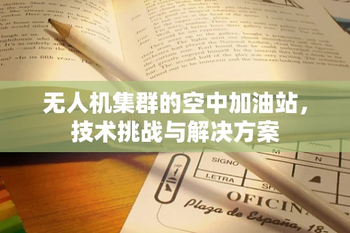 无人机集群的空中加油站，技术挑战与解决方案
