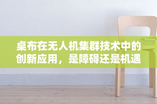 桌布在无人机集群技术中的创新应用，是障碍还是机遇？