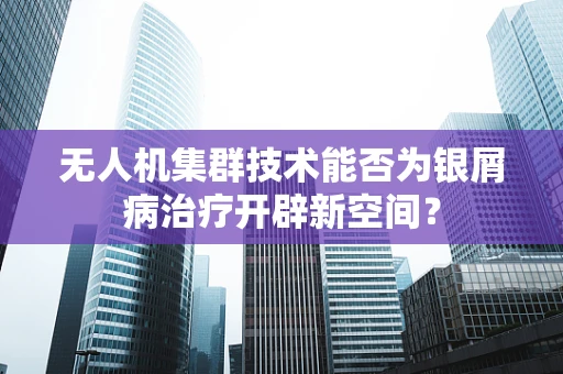 无人机集群技术能否为银屑病治疗开辟新空间？