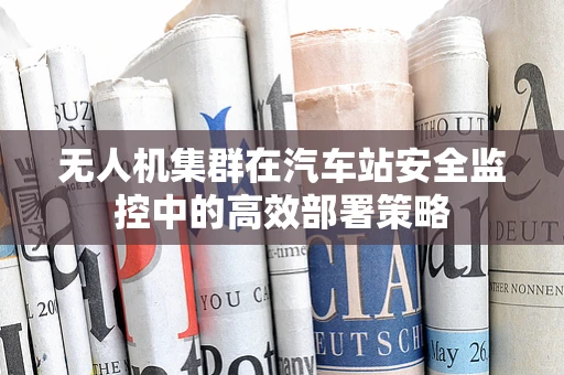 无人机集群在汽车站安全监控中的高效部署策略