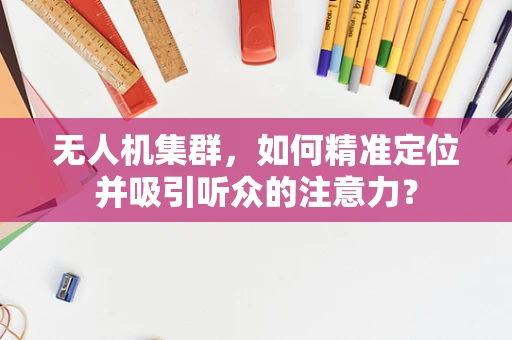 无人机集群，如何精准定位并吸引听众的注意力？