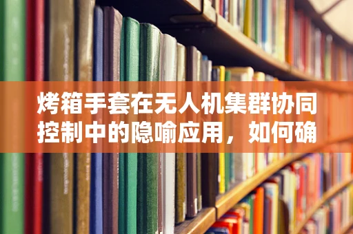 烤箱手套在无人机集群协同控制中的隐喻应用，如何确保‘热手’操作的安全性？