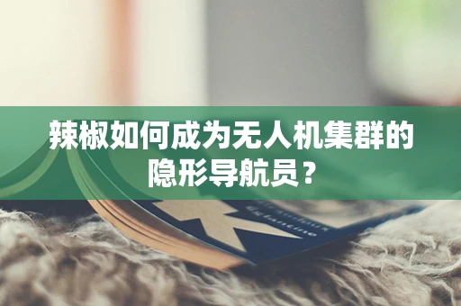 辣椒如何成为无人机集群的隐形导航员？