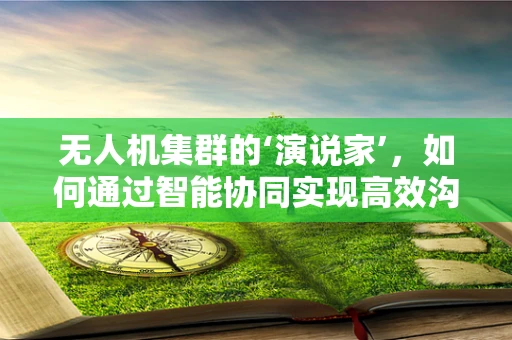 无人机集群的‘演说家’，如何通过智能协同实现高效沟通？