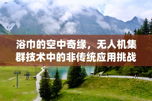 浴巾的空中奇缘，无人机集群技术中的非传统应用挑战？