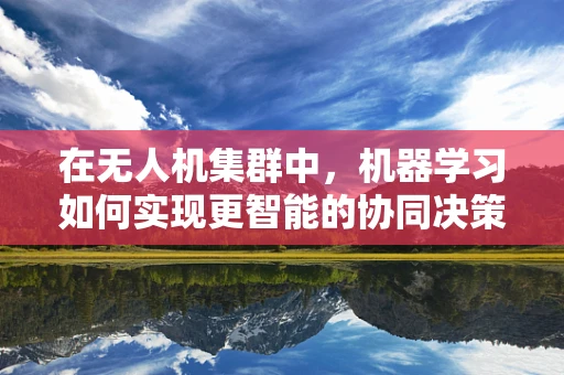 在无人机集群中，机器学习如何实现更智能的协同决策？