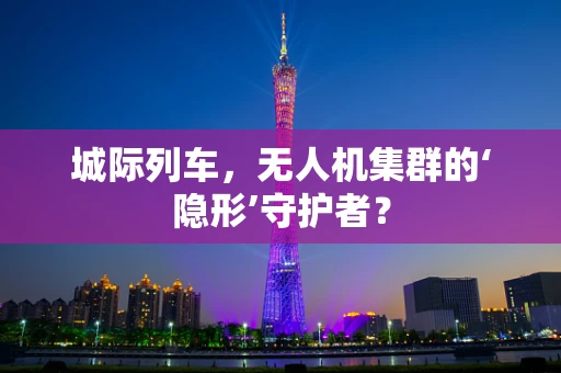 城际列车，无人机集群的‘隐形’守护者？
