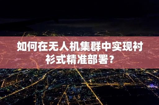 如何在无人机集群中实现衬衫式精准部署？