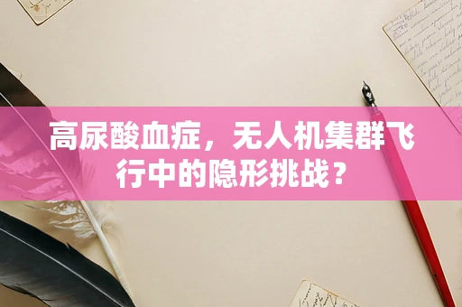 高尿酸血症，无人机集群飞行中的隐形挑战？