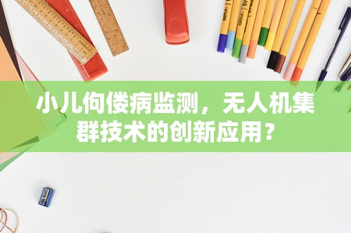 小儿佝偻病监测，无人机集群技术的创新应用？