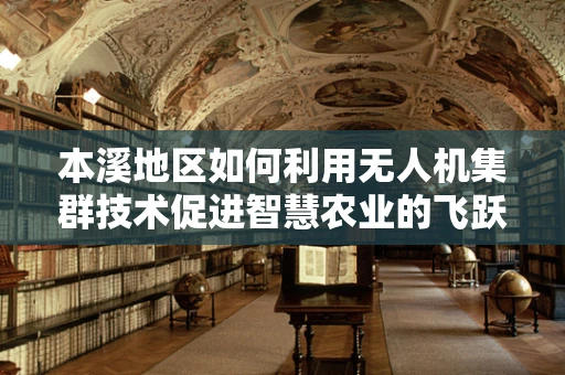 本溪地区如何利用无人机集群技术促进智慧农业的飞跃？