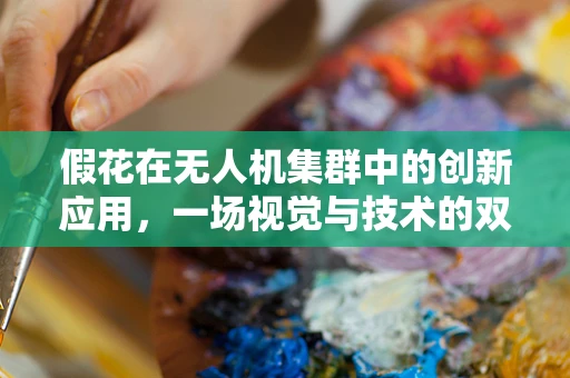 假花在无人机集群中的创新应用，一场视觉与技术的双重革命？