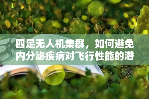 四足无人机集群，如何避免内分泌疾病对飞行性能的潜在影响？